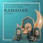 How to manage Work Deadlines while Ramadan Fasting